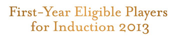 First-Year Eligible Player for Induction 2013