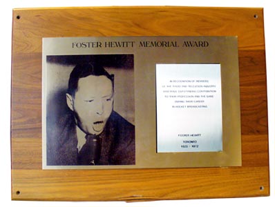 The Foster Hewitt Memorial Award, presented annually in recognition of members of the radio and television industry who have made outstanding contribution to their profession and the game during their career in hockey broadcasting.