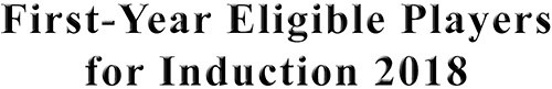 First-year Eligible Players for Induction 2018