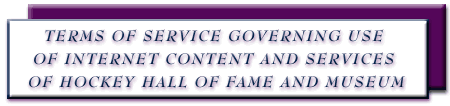 TERMS OF SERVICE GOVERNING USE OF INTERNET CONTENT AND SERVICES OF HOCKEY HALL OF FAME AND MUSEUM