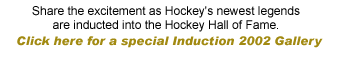 Share the excitement as Hockey's newest legends are inducted into the Hockey Hall of Fame. Get in-depth coverage of the annual induction ceremonies, including live webcasts, plus audio/visual archives.